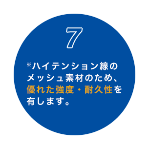 7 ※ハイテンション線のメッシュ素材のため、優れた強度・耐久性を有します。